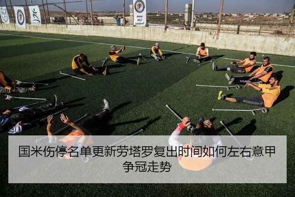 国米伤停名单更新劳塔罗复出时间如何左右意甲争冠走势